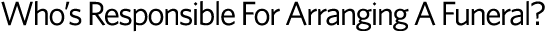 Who's Responsible For Arranging A Funeral?
